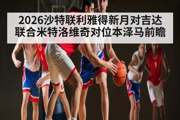 2026沙特联利雅得新月对吉达联合米特洛维奇对位本泽马前瞻