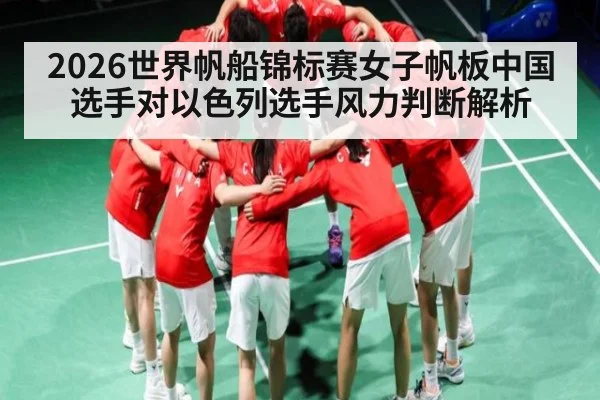 2026世界帆船锦标赛女子帆板中国选手对以色列选手风力判断解析